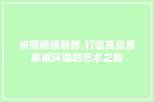 东莞杨塘装修,打造高品质家居环境的艺术之旅 东莞杨塘装修,打造高品质家居环境的艺术之旅 MI家装修经验