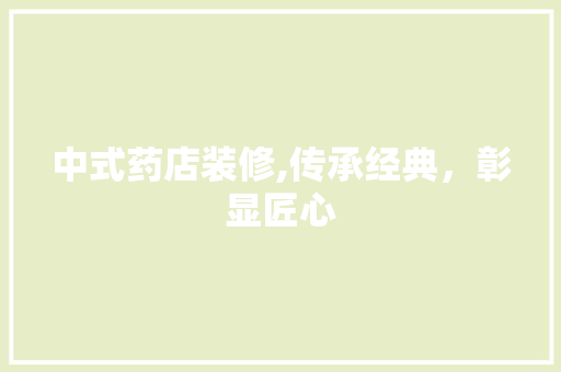 中式药店装修,传承经典，彰显匠心 中式药店装修,传承经典，彰显匠心 MI家设计百科