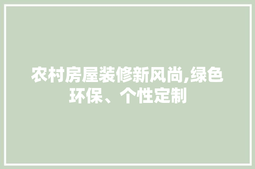 农村房屋装修新风尚,绿色环保、个性定制 农村房屋装修新风尚,绿色环保、个性定制 MI家装修攻略