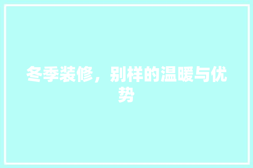 冬季装修，别样的温暖与优势 冬季装修，别样的温暖与优势 MI家设计百科