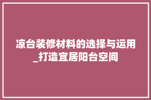 凉台装修材料的选择与运用_打造宜居阳台空间 凉台装修材料的选择与运用_打造宜居阳台空间 MI家设计指南
