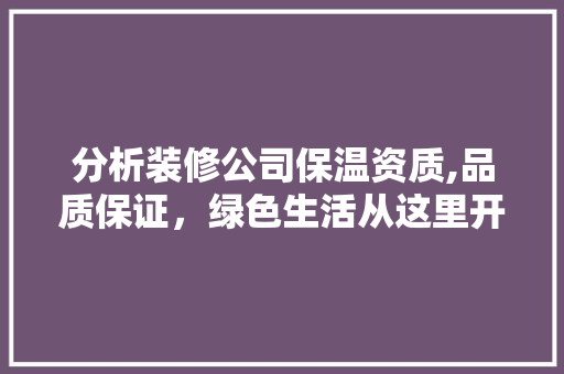 分析装修公司保温资质,品质保证，绿色生活从这里开始 分析装修公司保温资质,品质保证，绿色生活从这里开始 MI家装修经验