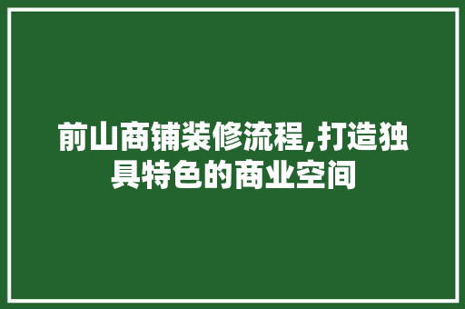 前山商铺装修流程,打造独具特色的商业空间 前山商铺装修流程,打造独具特色的商业空间 MI家装修攻略