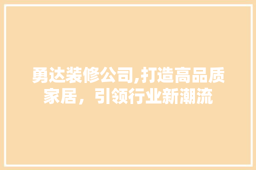 勇达装修公司,打造高品质家居，引领行业新潮流 勇达装修公司,打造高品质家居，引领行业新潮流 MI家设计指南