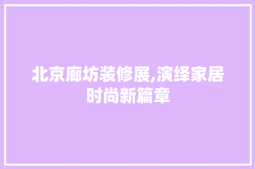 北京廊坊装修展,演绎家居时尚新篇章 北京廊坊装修展,演绎家居时尚新篇章 MI家设计百科