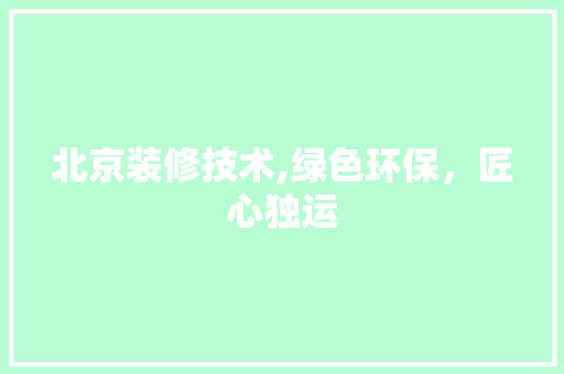 北京装修技术,绿色环保，匠心独运 北京装修技术,绿色环保，匠心独运 MI家设计指南