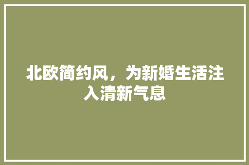 北欧简约风，为新婚生活注入清新气息 北欧简约风，为新婚生活注入清新气息 MI家设计指南
