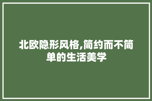 北欧隐形风格,简约而不简单的生活美学 北欧隐形风格,简约而不简单的生活美学 MI家装修攻略