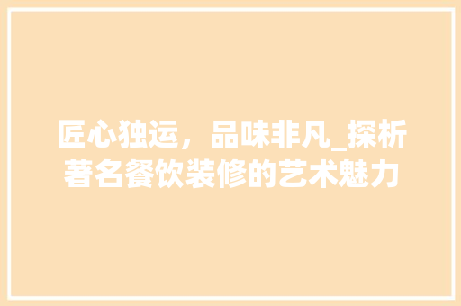 匠心独运，品味非凡_探析著名餐饮装修的艺术魅力 匠心独运，品味非凡_探析著名餐饮装修的艺术魅力 MI家装修攻略