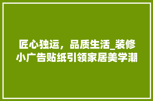 匠心独运，品质生活_装修小广告贴纸引领家居美学潮流 匠心独运，品质生活_装修小广告贴纸引领家居美学潮流 MI家公司推荐