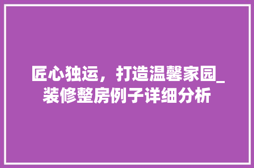 匠心独运，打造温馨家园_装修整房例子详细分析 匠心独运，打造温馨家园_装修整房例子详细分析 MI家公司推荐