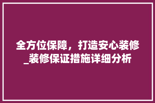 全方位保障，打造安心装修_装修保证措施详细分析 全方位保障，打造安心装修_装修保证措施详细分析 MI家装修经验