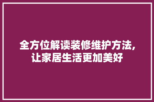 全方位解读装修维护方法,让家居生活更加美好 MI家装修攻略 全方位解读装修维护方法,让家居生活更加美好 全方位解读装修维护方法,让家居生活更加美好 MI家装修攻略