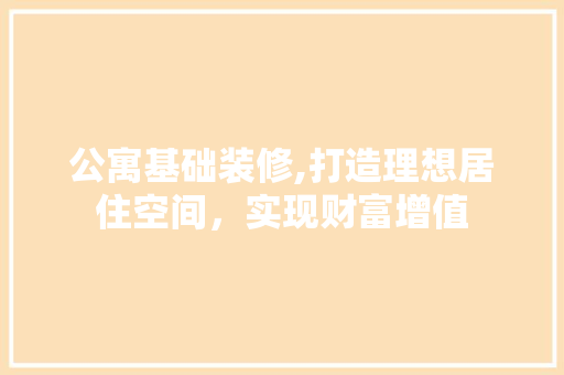 公寓基础装修,打造理想居住空间，实现财富增值 公寓基础装修,打造理想居住空间，实现财富增值 MI家公司推荐