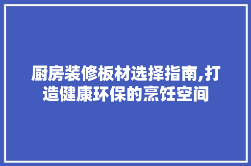厨房装修板材选择指南,打造健康环保的烹饪空间 厨房装修板材选择指南,打造健康环保的烹饪空间 MI家装修经验