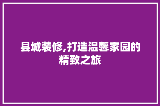 县城装修,打造温馨家园的精致之旅 县城装修,打造温馨家园的精致之旅 MI家装修攻略