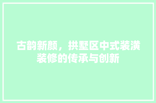 古韵新颜,拱墅区中式装潢装修的传承与创新 MI家设计指南 古韵新颜,拱墅区中式装潢装修的传承与创新 古韵新颜,拱墅区中式装潢装修的传承与创新 MI家设计指南