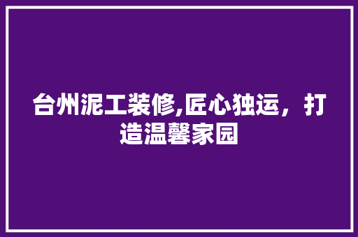 台州泥工装修,匠心独运，打造温馨家园 台州泥工装修,匠心独运，打造温馨家园 MI家设计指南
