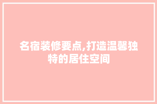 名宿装修要点,打造温馨独特的居住空间 名宿装修要点,打造温馨独特的居住空间 MI家设计指南