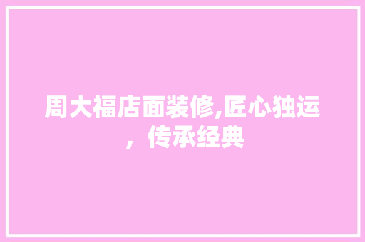 周大福店面装修,匠心独运，传承经典 周大福店面装修,匠心独运，传承经典 MI家设计指南
