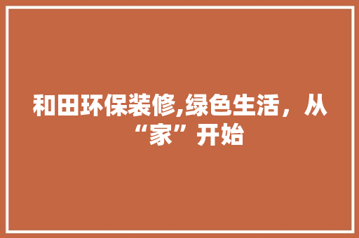 和田环保装修,绿色生活，从“家”开始 和田环保装修,绿色生活，从“家”开始 MI家装修经验