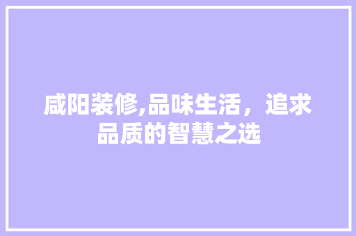咸阳装修,品味生活，追求品质的智慧之选 咸阳装修,品味生活，追求品质的智慧之选 MI家公司推荐