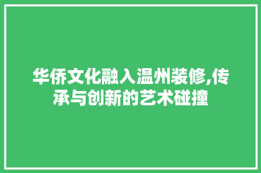 华侨文化融入温州装修,传承与创新的艺术碰撞 华侨文化融入温州装修,传承与创新的艺术碰撞 MI家装修攻略