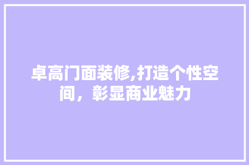 卓高门面装修,打造个性空间，彰显商业魅力 卓高门面装修,打造个性空间，彰显商业魅力 MI家装修攻略