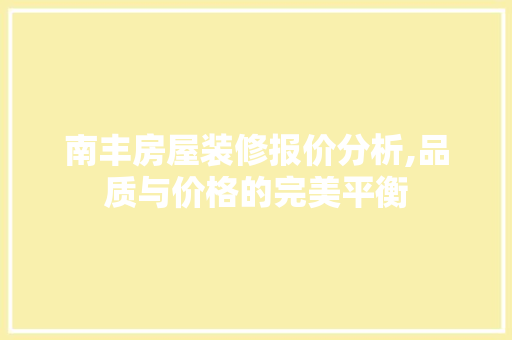南丰房屋装修报价分析,品质与价格的完美平衡 南丰房屋装修报价分析,品质与价格的完美平衡 MI家装修经验