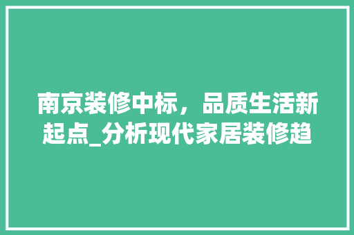 南京装修中标,品质生活新起点_分析现代家居装修趋势 MI家公司推荐 南京装修中标,品质生活新起点_分析现代家居装修趋势 南京装修中标,品质生活新起点_分析现代家居装修趋势 MI家公司推荐