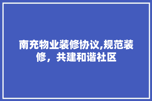 南充物业装修协议,规范装修，共建和谐社区 南充物业装修协议,规范装修，共建和谐社区 MI家公司推荐
