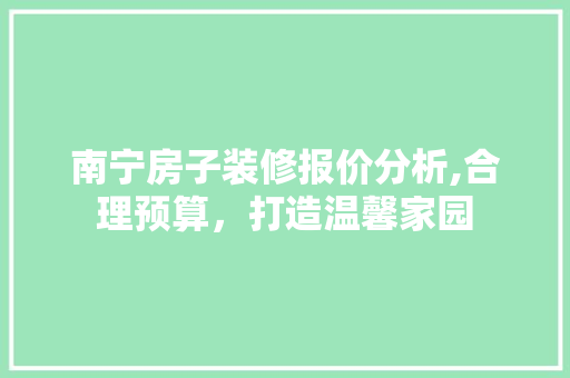 南宁房子装修报价分析,合理预算，打造温馨家园 南宁房子装修报价分析,合理预算，打造温馨家园 MI家设计指南