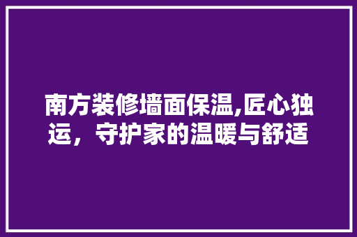 南方装修墙面保温,匠心独运，守护家的温暖与舒适 南方装修墙面保温,匠心独运，守护家的温暖与舒适 MI家设计百科