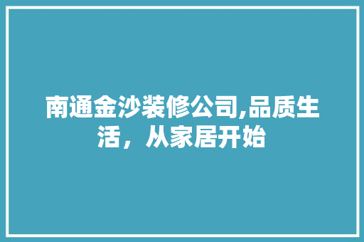 南通金沙装修公司,品质生活，从家居开始 南通金沙装修公司,品质生活，从家居开始 MI家设计指南