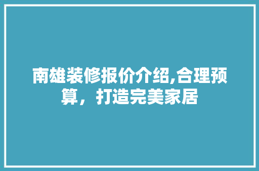 南雄装修报价介绍,合理预算，打造完美家居 南雄装修报价介绍,合理预算，打造完美家居 MI家设计指南