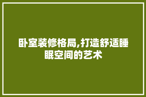 卧室装修格局,打造舒适睡眠空间的艺术 卧室装修格局,打造舒适睡眠空间的艺术 MI家装修经验