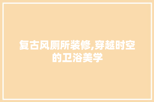 复古风厕所装修,穿越时空的卫浴美学 复古风厕所装修,穿越时空的卫浴美学 MI家设计百科