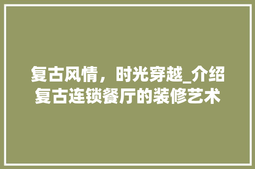 复古风情，时光穿越_介绍复古连锁餐厅的装修艺术 复古风情，时光穿越_介绍复古连锁餐厅的装修艺术 MI家设计百科