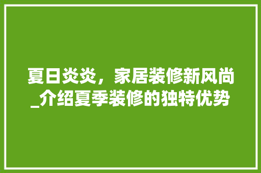 夏日炎炎，家居装修新风尚_介绍夏季装修的独特优势 夏日炎炎，家居装修新风尚_介绍夏季装修的独特优势 MI家设计指南