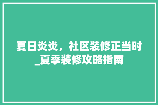 夏日炎炎，社区装修正当时_夏季装修攻略指南(社区装修方案范本)