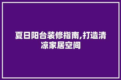 夏日阳台装修指南,打造清凉家居空间 夏日阳台装修指南,打造清凉家居空间 MI家装修攻略