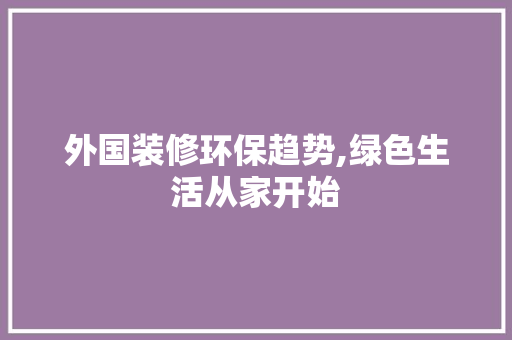 外国装修环保趋势,绿色生活从家开始 MI家装修攻略 外国装修环保趋势,绿色生活从家开始 外国装修环保趋势,绿色生活从家开始 MI家装修攻略