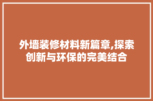 外墙装修材料新篇章,探索创新与环保的完美结合