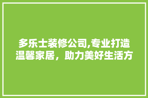 多乐士装修公司,专业打造温馨家居,助力美好生活方式 MI家装修经验 多乐士装修公司,专业打造温馨家居,助力美好生活方式 多乐士装修公司,专业打造温馨家居,助力美好生活方式 MI家装修经验