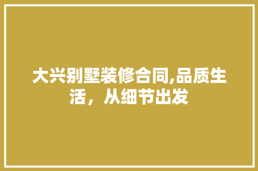 大兴别墅装修合同,品质生活，从细节出发 大兴别墅装修合同,品质生活，从细节出发 MI家装修经验