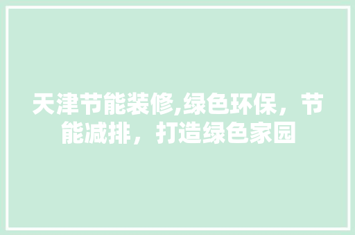 天津节能装修,绿色环保，节能减排，打造绿色家园 天津节能装修,绿色环保，节能减排，打造绿色家园 MI家设计指南