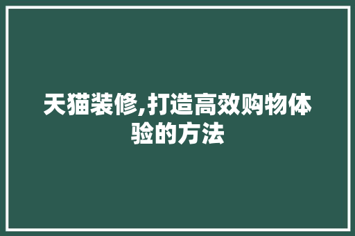 天猫装修,打造高效购物体验的方法 天猫装修,打造高效购物体验的方法 MI家设计指南