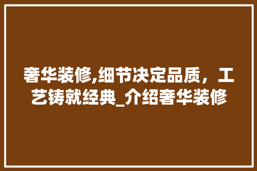 奢华装修,细节决定品质，工艺铸就经典_介绍奢华装修施工之路 奢华装修,细节决定品质，工艺铸就经典_介绍奢华装修施工之路 MI家装修经验