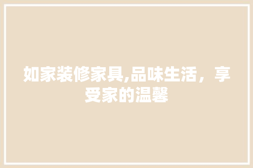 如家装修家具,品味生活，享受家的温馨 如家装修家具,品味生活，享受家的温馨 MI家装修攻略