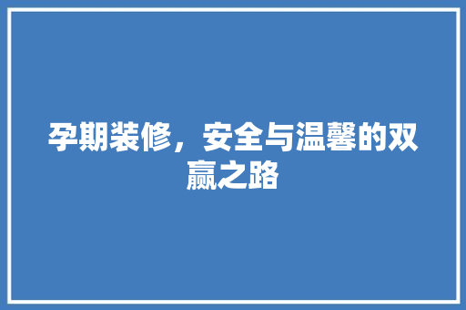 孕期装修，安全与温馨的双赢之路 孕期装修，安全与温馨的双赢之路 MI家设计指南